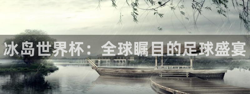 亚洲杯足球:冰岛世界杯:全球瞩目的足球盛宴