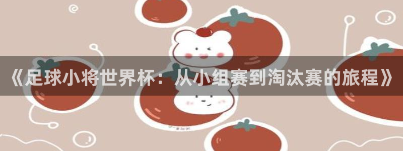 世界杯足球赛2026赛程时间：《足球小将世界杯：从小组赛到淘汰赛的旅程》