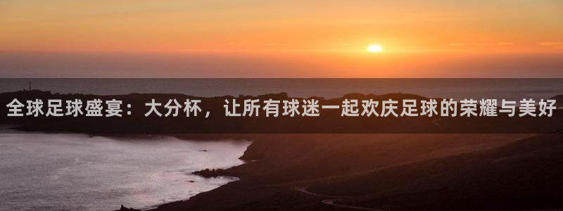 2026世界杯：全球足球盛宴：大分杯，让所有球迷一起欢庆足球的荣耀与美好